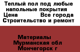 Теплый пол под любые напольные покрытия › Цена ­ 1 000 - Все города Строительство и ремонт » Материалы   . Мурманская обл.,Мончегорск г.